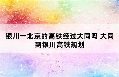 银川一北京的高铁经过大同吗 大同到银川高铁规划